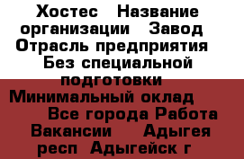 Хостес › Название организации ­ Завод › Отрасль предприятия ­ Без специальной подготовки › Минимальный оклад ­ 22 000 - Все города Работа » Вакансии   . Адыгея респ.,Адыгейск г.